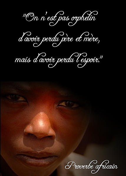 “ On n’est pas orphelin d’avoir perdu père et mère, mais d’avoir perdu espoir. ”  Proverbe Africain